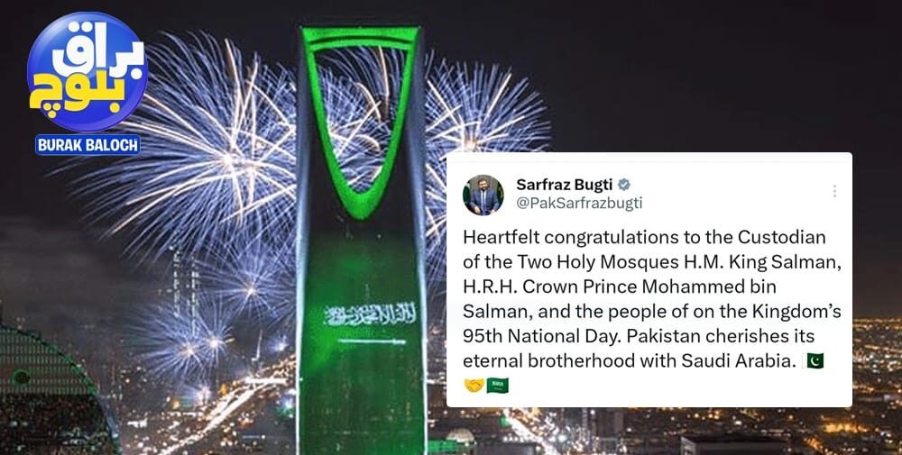 Balochistan Chief Minister Mir Sarfraz Bugti has extended warm congratulations to the leadership and people of Saudi Arabia on the occasion of the Kingdom's 95th National Day.